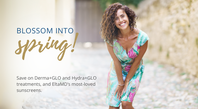 Blossom into Spring! Save on Derma+Glo and Hydra+GLO treatments, and EltaMD's most-loved sunscreen.